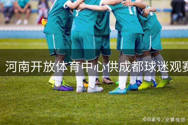 河南开放体育中心供成都球迷观赛