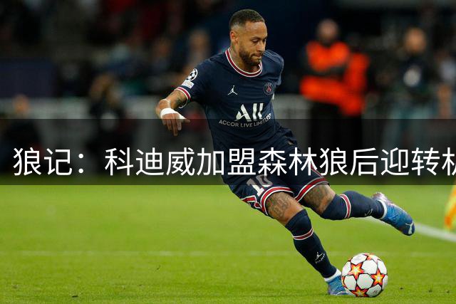 狼记：科迪威加盟森林狼后迎转机 有望复刻沃克逆袭之路